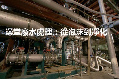 澡堂廢水處理：從泡沫到凈化，環(huán)保新篇章？